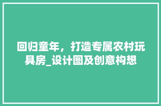 回归童年，打造专属农村玩具房_设计图及创意构想