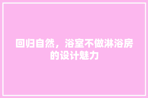 回归自然，浴室不做淋浴房的设计魅力