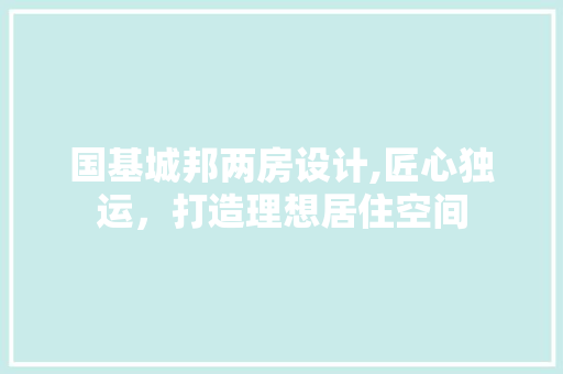 国基城邦两房设计,匠心独运，打造理想居住空间
