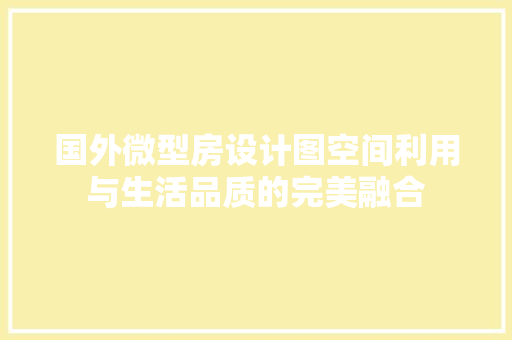国外微型房设计图空间利用与生活品质的完美融合