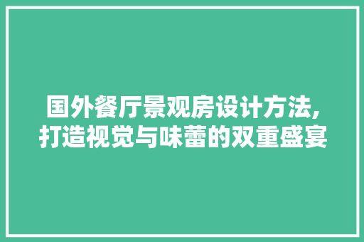 国外餐厅景观房设计方法,打造视觉与味蕾的双重盛宴