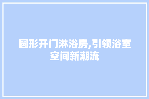 圆形开门淋浴房,引领浴室空间新潮流