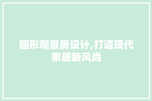 圆形观景房设计,打造现代家居新风尚