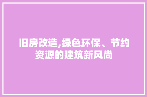 旧房改造,绿色环保、节约资源的建筑新风尚