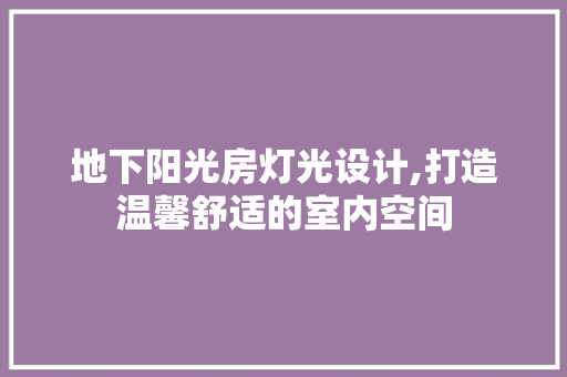 地下阳光房灯光设计,打造温馨舒适的室内空间