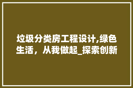 垃圾分类房工程设计,绿色生活，从我做起_探索创新环保之路