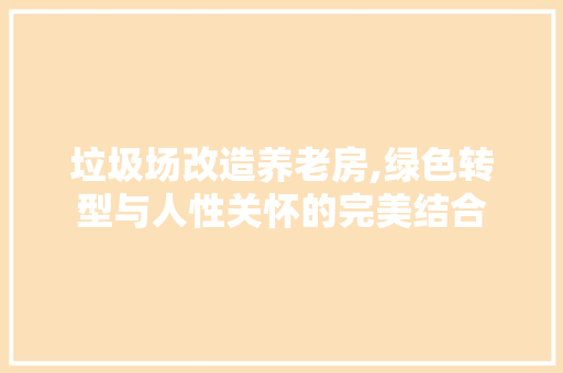 垃圾场改造养老房,绿色转型与人性关怀的完美结合