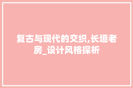 复古与现代的交织,长垣老房_设计风格探析