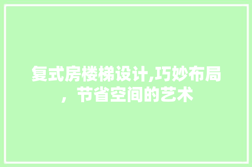 复式房楼梯设计,巧妙布局，节省空间的艺术