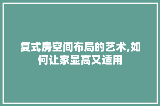 复式房空间布局的艺术,如何让家显高又适用