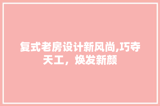 复式老房设计新风尚,巧夺天工，焕发新颜