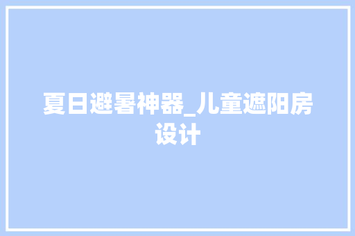 夏日避暑神器_儿童遮阳房设计
