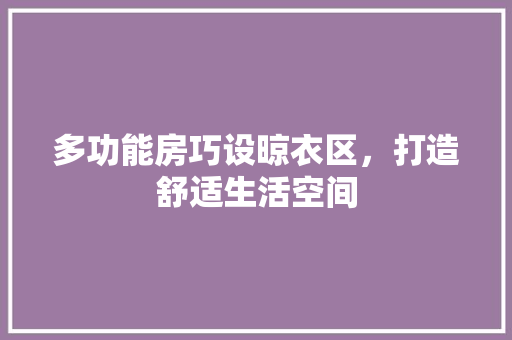 多功能房巧设晾衣区，打造舒适生活空间