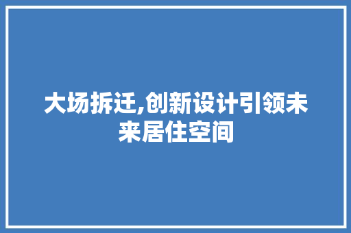 大场拆迁,创新设计引领未来居住空间