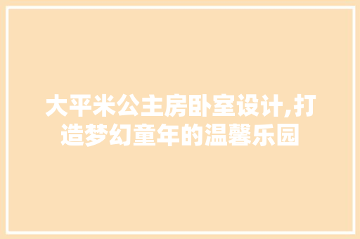 大平米公主房卧室设计,打造梦幻童年的温馨乐园