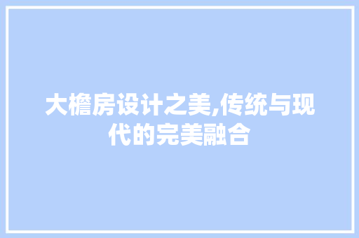 大檐房设计之美,传统与现代的完美融合