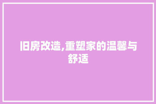 旧房改造,重塑家的温馨与舒适