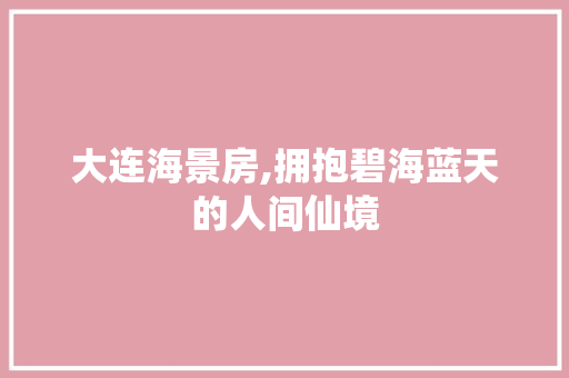 大连海景房,拥抱碧海蓝天的人间仙境