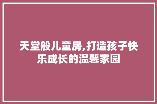 天堂般儿童房,打造孩子快乐成长的温馨家园