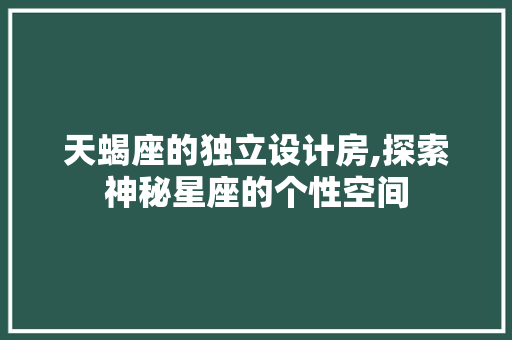 天蝎座的独立设计房,探索神秘星座的个性空间