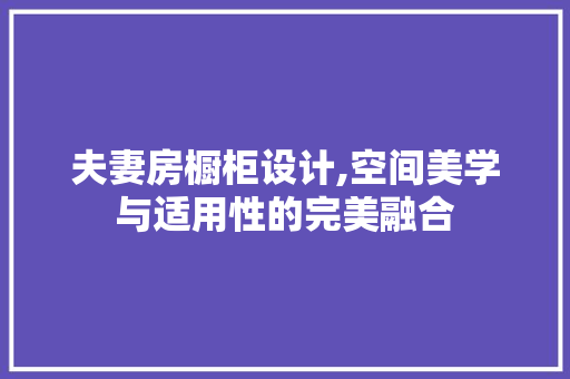 夫妻房橱柜设计,空间美学与适用性的完美融合