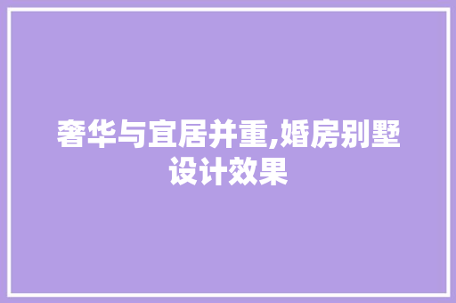 奢华与宜居并重,婚房别墅设计效果
