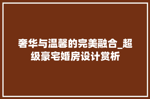 奢华与温馨的完美融合_超级豪宅婚房设计赏析