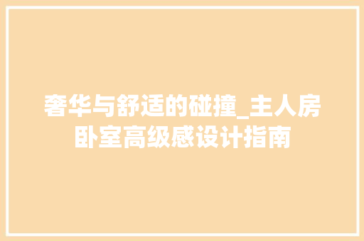 奢华与舒适的碰撞_主人房卧室高级感设计指南