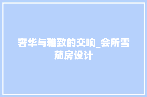 奢华与雅致的交响_会所雪茄房设计