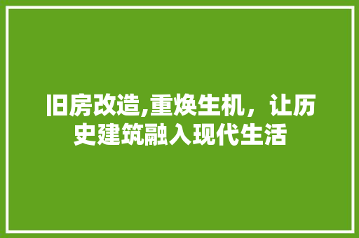 旧房改造,重焕生机，让历史建筑融入现代生活