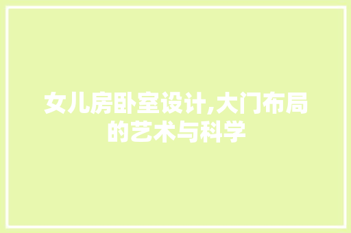 女儿房卧室设计,大门布局的艺术与科学