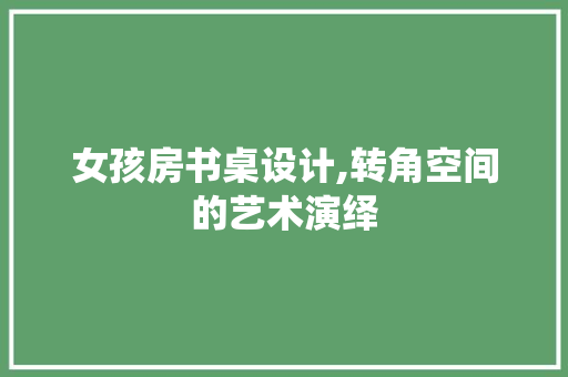 女孩房书桌设计,转角空间的艺术演绎