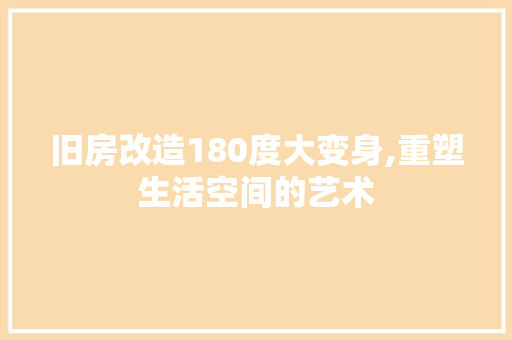 旧房改造180度大变身,重塑生活空间的艺术