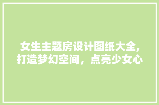女生主题房设计图纸大全,打造梦幻空间，点亮少女心