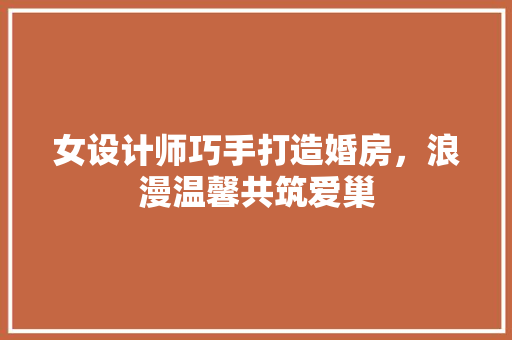 女设计师巧手打造婚房，浪漫温馨共筑爱巢