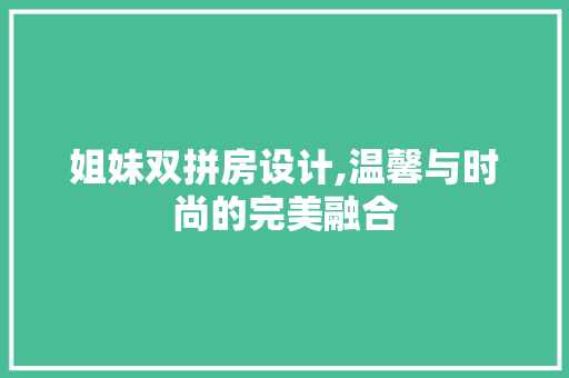 姐妹双拼房设计,温馨与时尚的完美融合