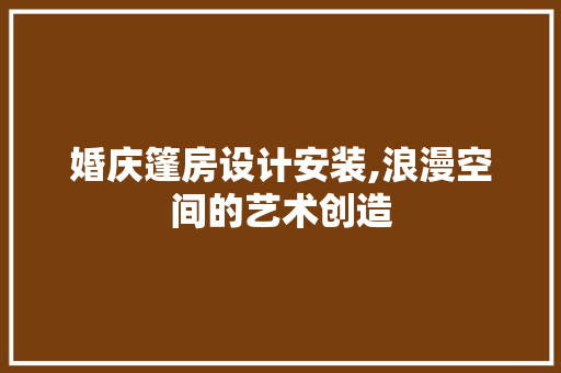 婚庆篷房设计安装,浪漫空间的艺术创造