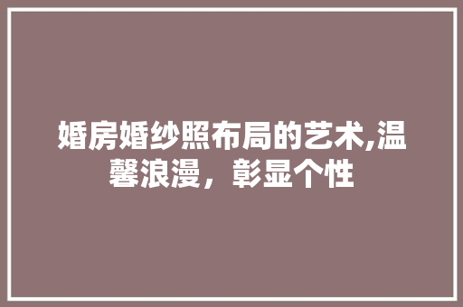 婚房婚纱照布局的艺术,温馨浪漫，彰显个性