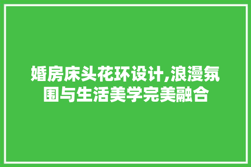 婚房床头花环设计,浪漫氛围与生活美学完美融合