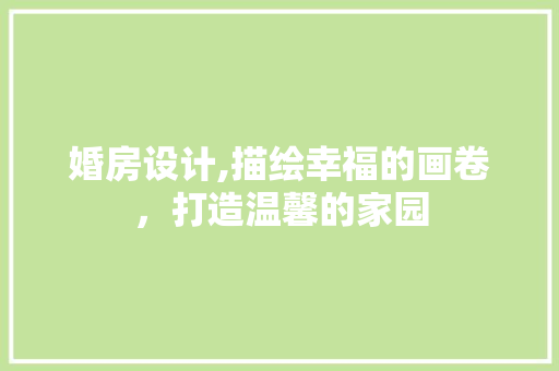 婚房设计,描绘幸福的画卷，打造温馨的家园
