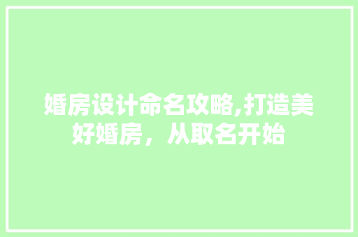 婚房设计命名攻略,打造美好婚房，从取名开始