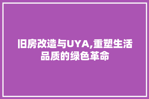 旧房改造与UYA,重塑生活品质的绿色革命