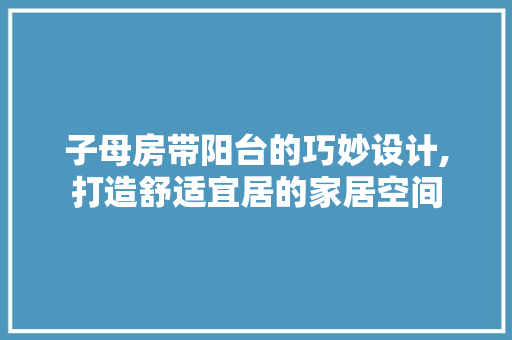 子母房带阳台的巧妙设计,打造舒适宜居的家居空间