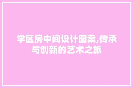 学区房中间设计图案,传承与创新的艺术之旅