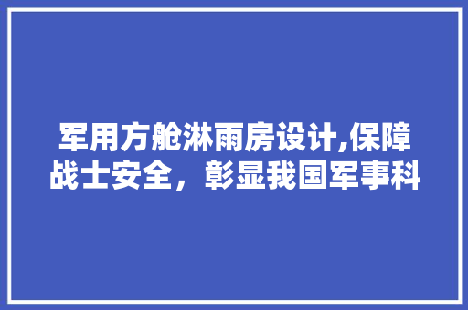 军用方舱淋雨房设计,保障战士安全，彰显我国军事科技实力