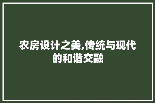 农房设计之美,传统与现代的和谐交融