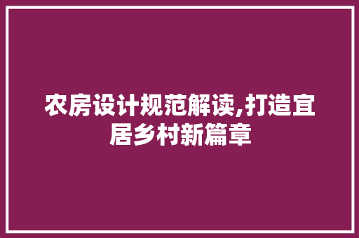 农房设计规范解读,打造宜居乡村新篇章