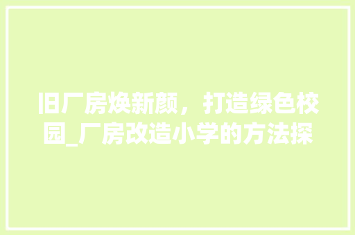 旧厂房焕新颜，打造绿色校园_厂房改造小学的方法探索