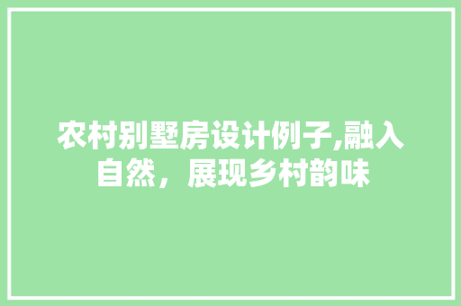 农村别墅房设计例子,融入自然，展现乡村韵味