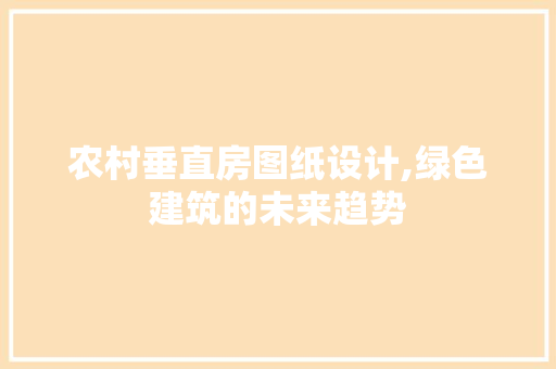农村垂直房图纸设计,绿色建筑的未来趋势